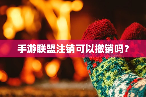 手游联盟注销可以撤销吗？