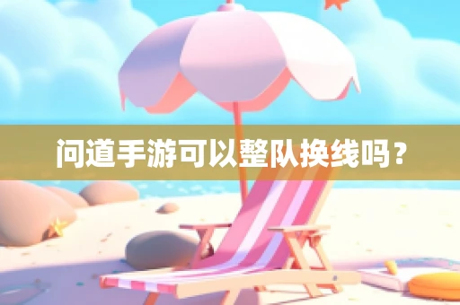 问道手游可以整队换线吗？
