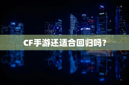 CF手游还适合回归吗？