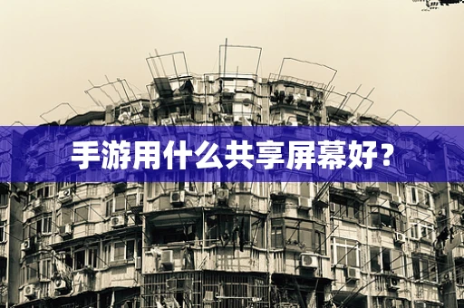 手游用什么共享屏幕好？