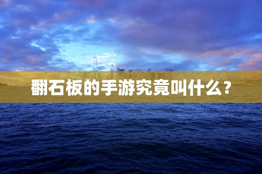 翻石板的手游究竟叫什么？