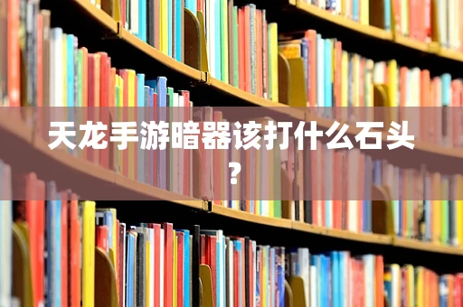 天龙手游暗器该打什么石头？