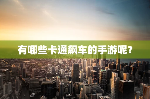 有哪些卡通飙车的手游呢？