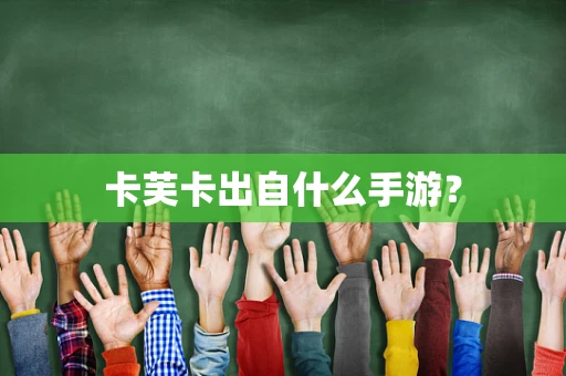 卡芙卡出自什么手游？