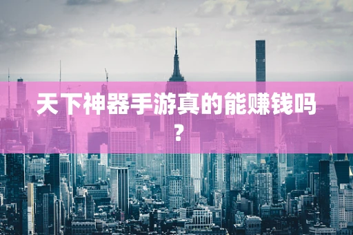 天下神器手游真的能赚钱吗？