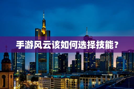 手游风云该如何选择技能？