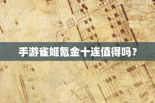 手游雀姬氪金十连值得吗？