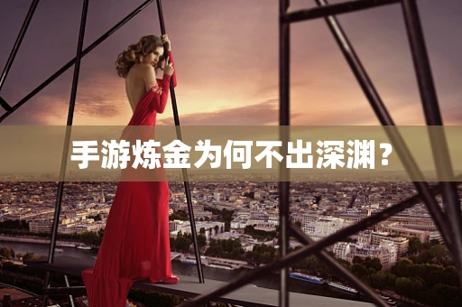手游炼金为何不出深渊？