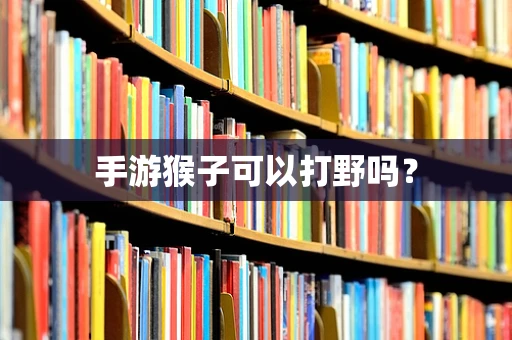 手游猴子可以打野吗？