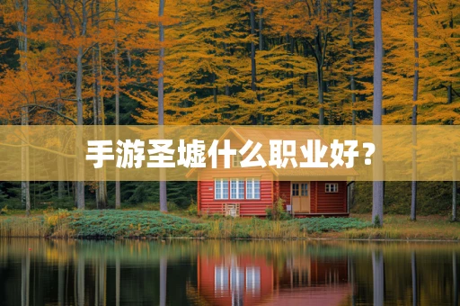手游圣墟什么职业好？