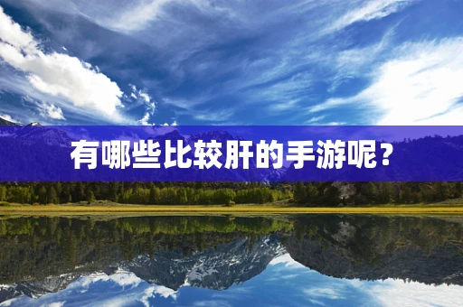 有哪些比较肝的手游呢？