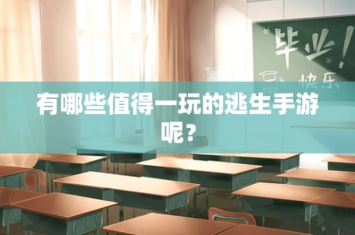 有哪些值得一玩的逃生手游呢？