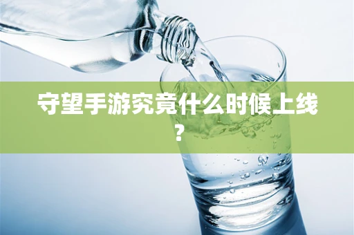 守望手游究竟什么时候上线？