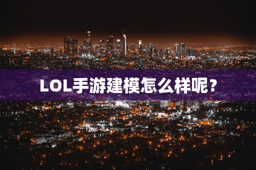 LOL手游建模怎么样呢？