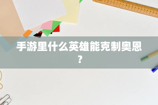 手游里什么英雄能克制奥恩？
