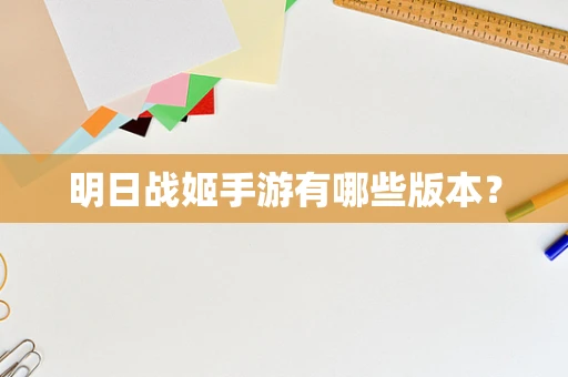 明日战姬手游有哪些版本？