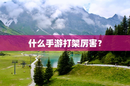 什么手游打架厉害？
