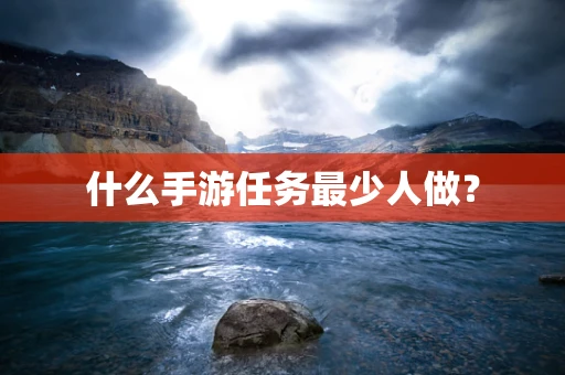 什么手游任务最少人做？