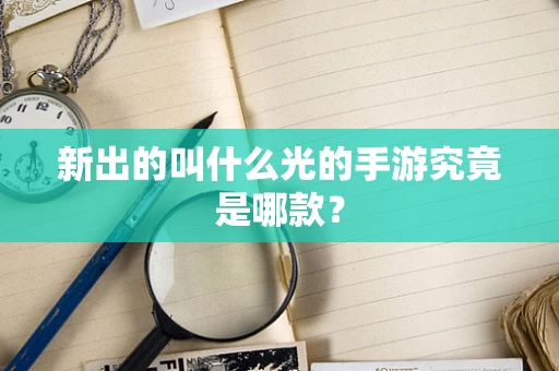新出的叫什么光的手游究竟是哪款？