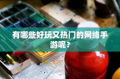 有哪些好玩又热门的网络手游呢？