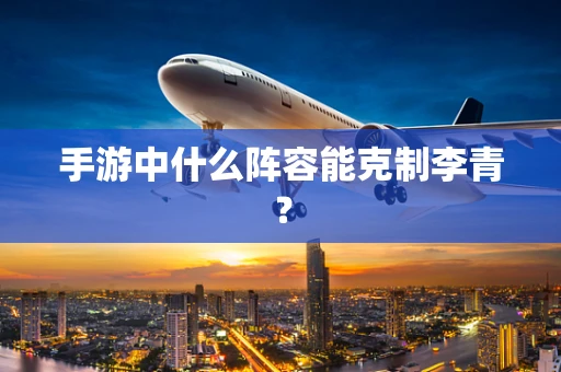 手游中什么阵容能克制李青？