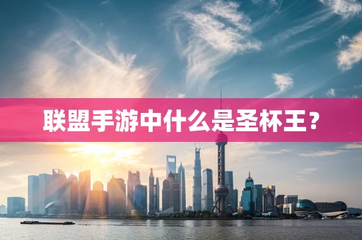 联盟手游中什么是圣杯王？
