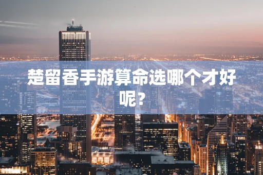 楚留香手游算命选哪个才好呢？