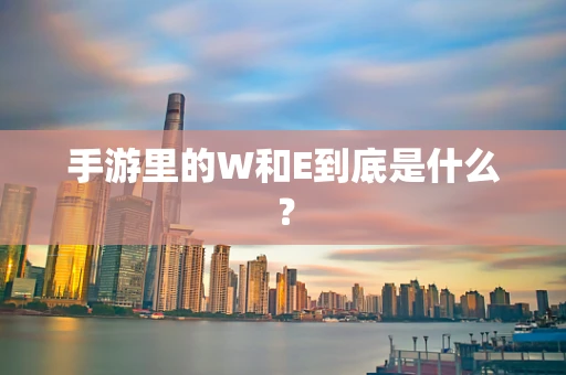 手游里的W和E到底是什么？