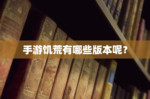 手游饥荒有哪些版本呢？