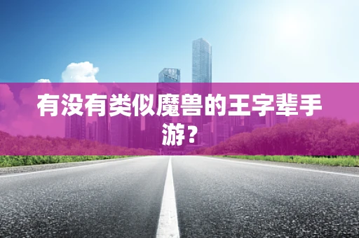 有没有类似魔兽的王字辈手游？