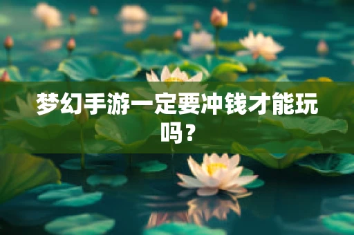 梦幻手游一定要冲钱才能玩吗？