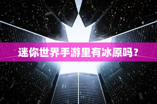 迷你世界手游里有冰原吗？