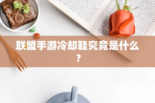 联盟手游冷却鞋究竟是什么？