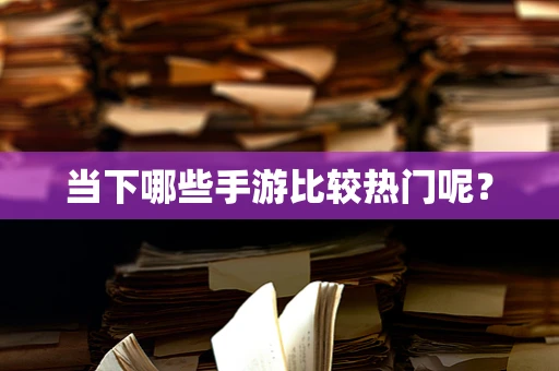当下哪些手游比较热门呢？
