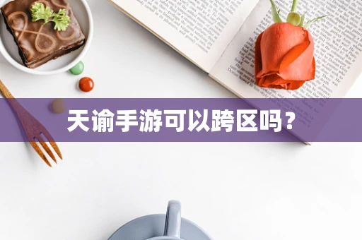 天谕手游可以跨区吗？