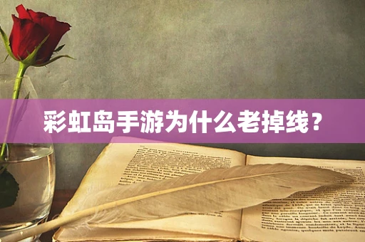 彩虹岛手游为什么老掉线？