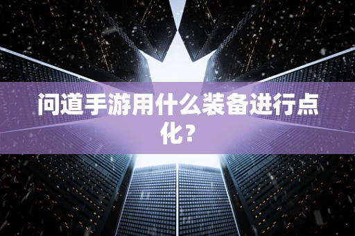问道手游用什么装备进行点化？