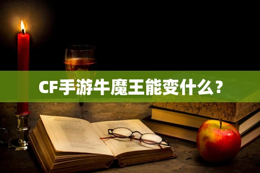 CF手游牛魔王能变什么？