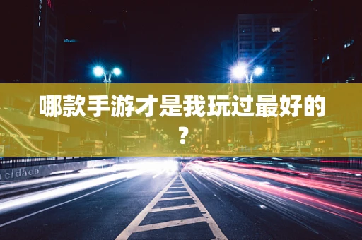 哪款手游才是我玩过最好的？