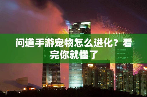 问道手游宠物怎么进化？看完你就懂了