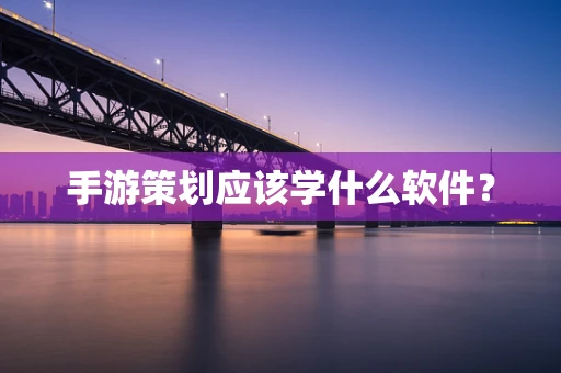 手游策划应该学什么软件？