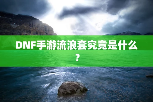 DNF手游流浪套究竟是什么？