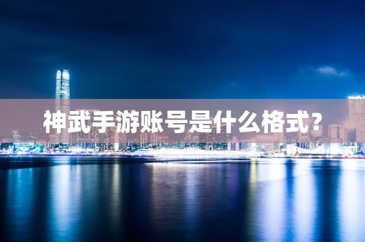 神武手游账号是什么格式？