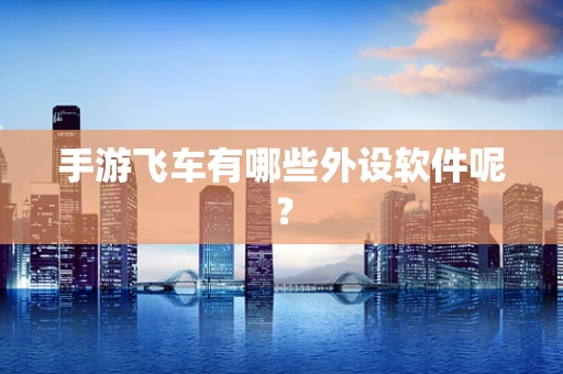 手游飞车有哪些外设软件呢？