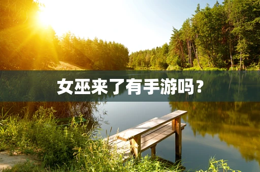 女巫来了有手游吗？