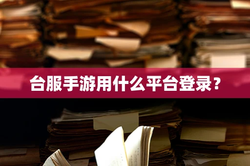 台服手游用什么平台登录？