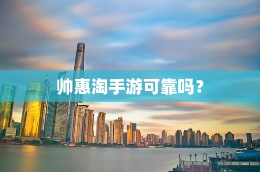 帅惠淘手游可靠吗？