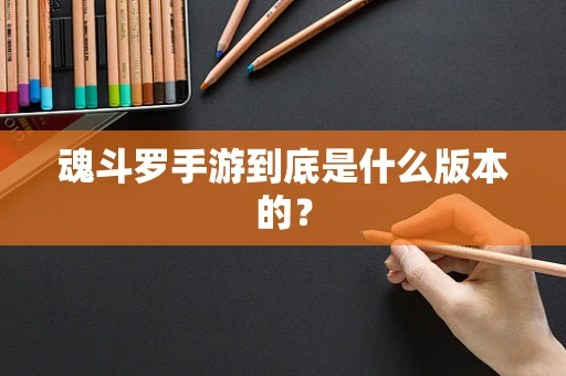 魂斗罗手游到底是什么版本的？