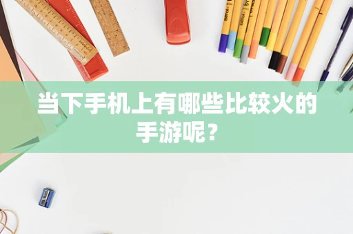 当下手机上有哪些比较火的手游呢？