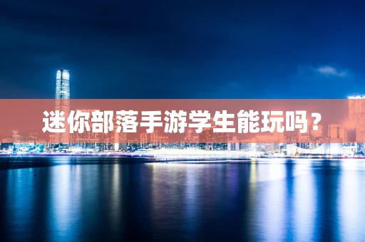 迷你部落手游学生能玩吗？